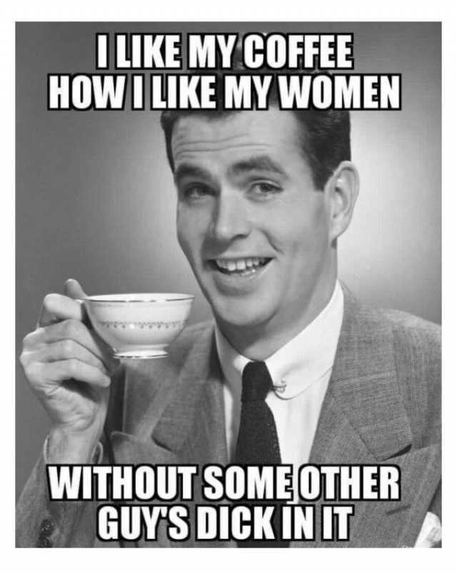 ilike-my-coffee-howi-like-my-women-without-someother-guys-dick-in-it-a5O7L.jpg