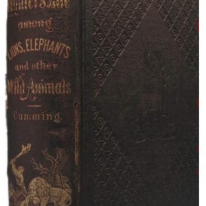 A Hunter's Life among Lions, Elephants and other Wild Animals by Cumming