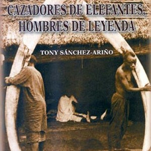 Cazadores de Elephantes, Hombres de Leyenda by Tony Sanchez-Arino